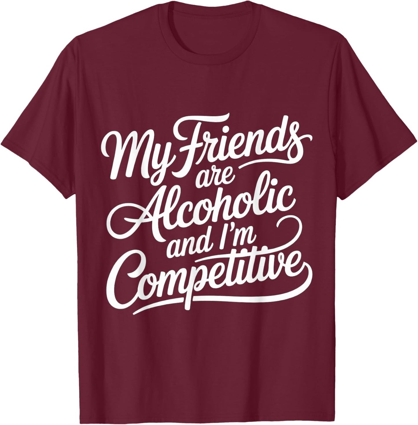 My Friends are Alcoholic and I'm Competitive T-Shirt - T-Shirt | Maroon