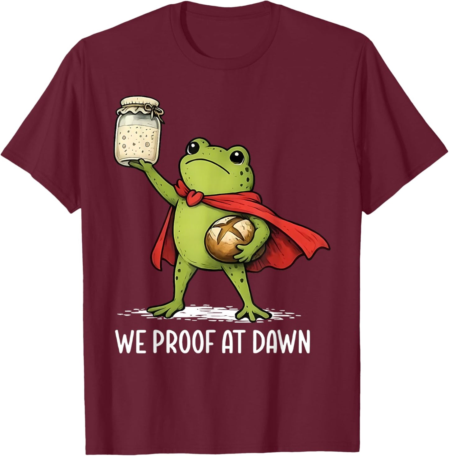 We Proof At Dawn Sourdough Bread Frog Baking Bakery Baker T-Shirt - T-Shirt | Maroon