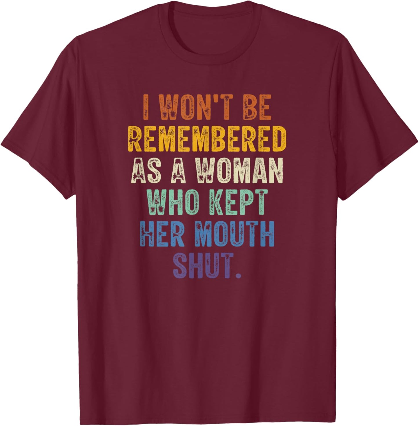 I Won't Be Remembered As A Woman Who Kept Her Mouth Shut T-Shirt - T-Shirt | Maroon