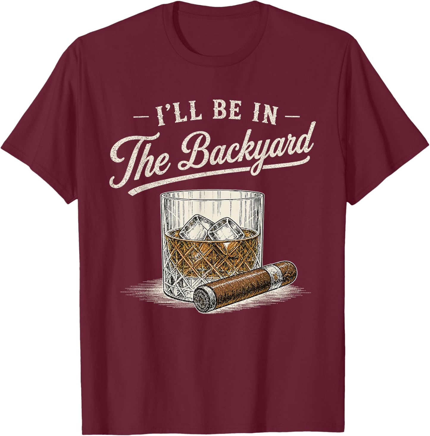 I'll Be in The Backyard Funny Bourbon Cigar Lover Vintage T-Shirt - T-Shirt | Maroon