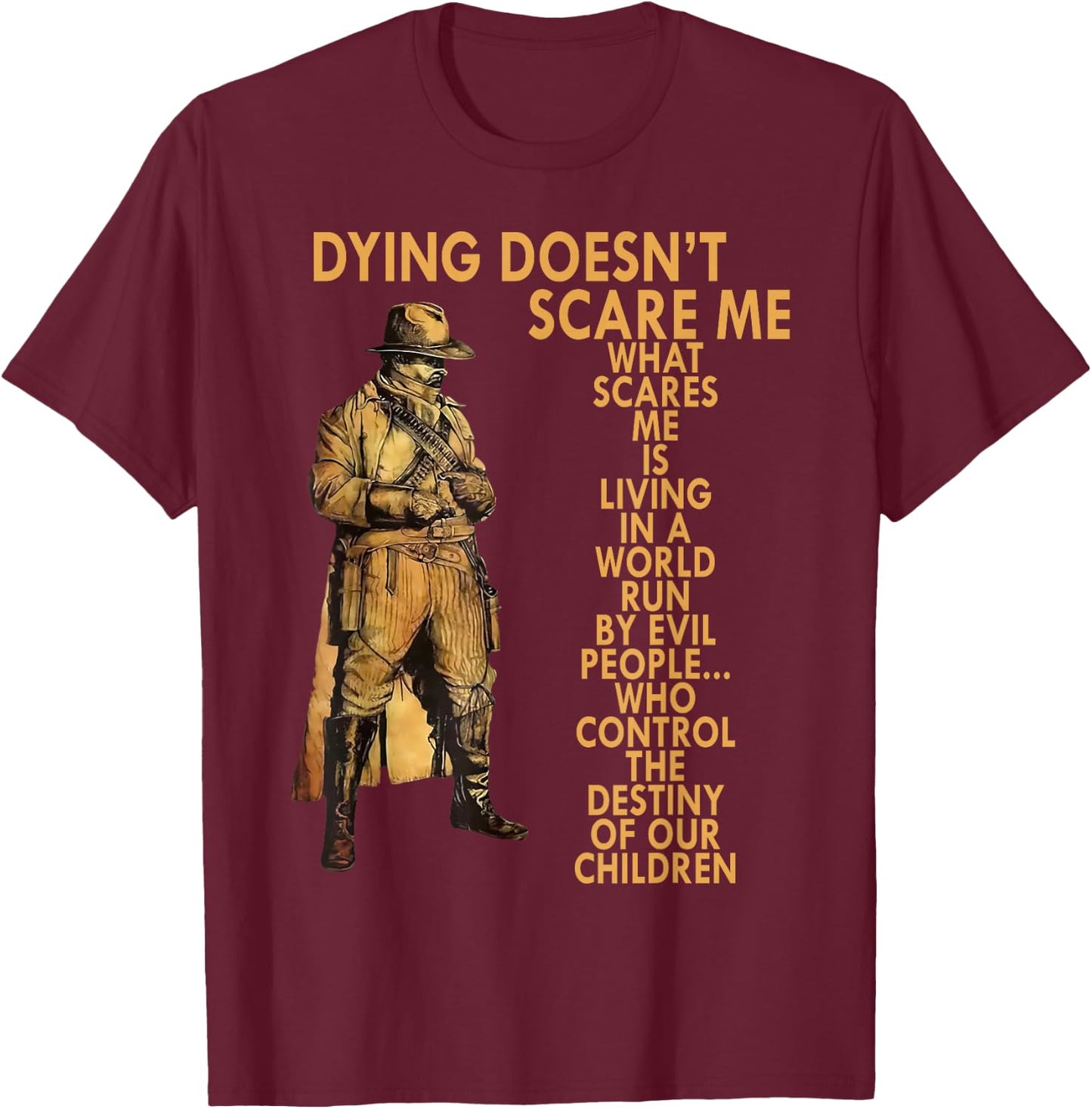 Dying Doesn't Scare Me What Scares Me Is Living In A World T-Shirt - T-Shirt | Maroon