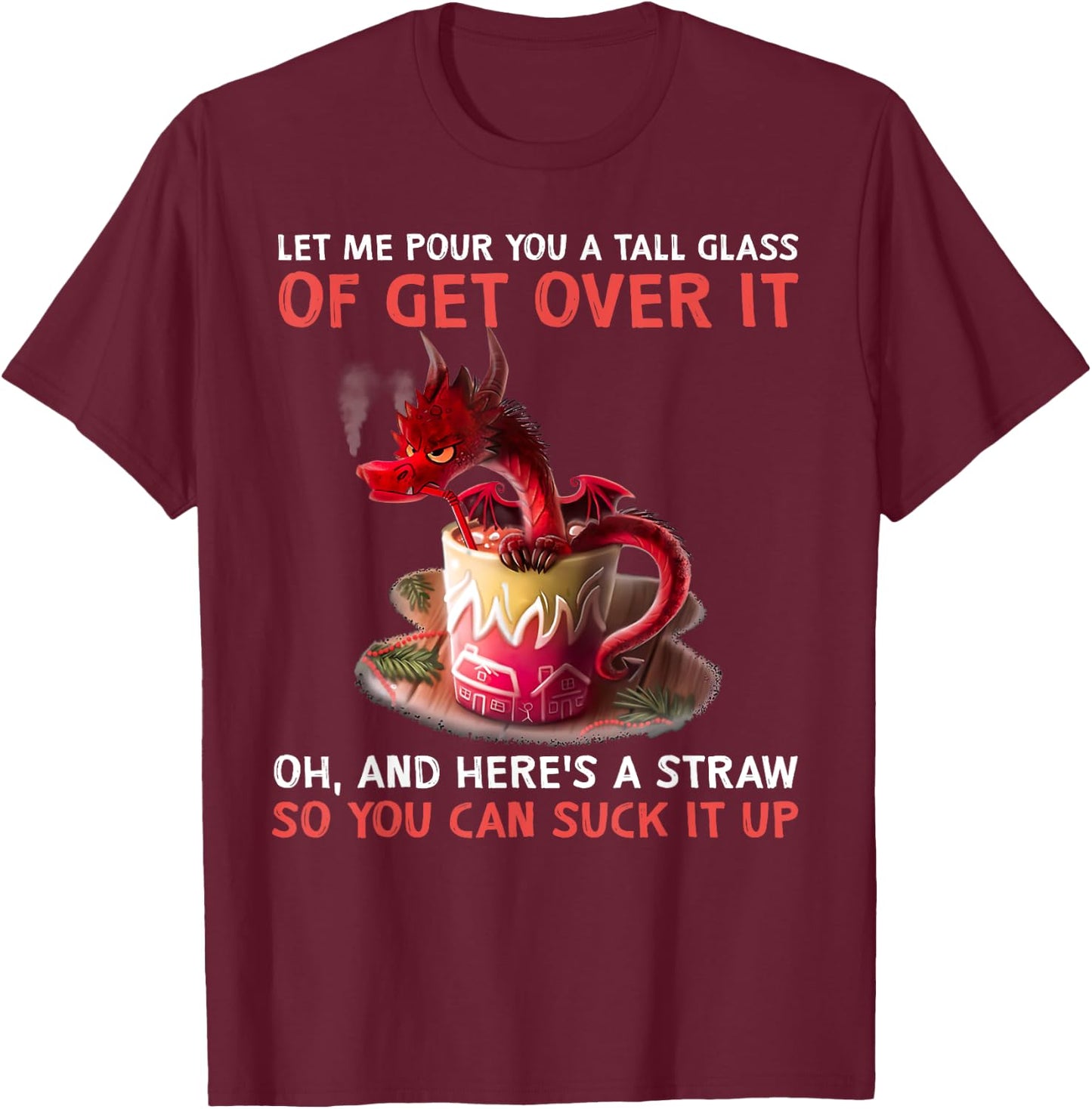 Let Me Pour You A Tall Glass Of Get Over It Dragon T-Shirt - T-Shirt | Maroon