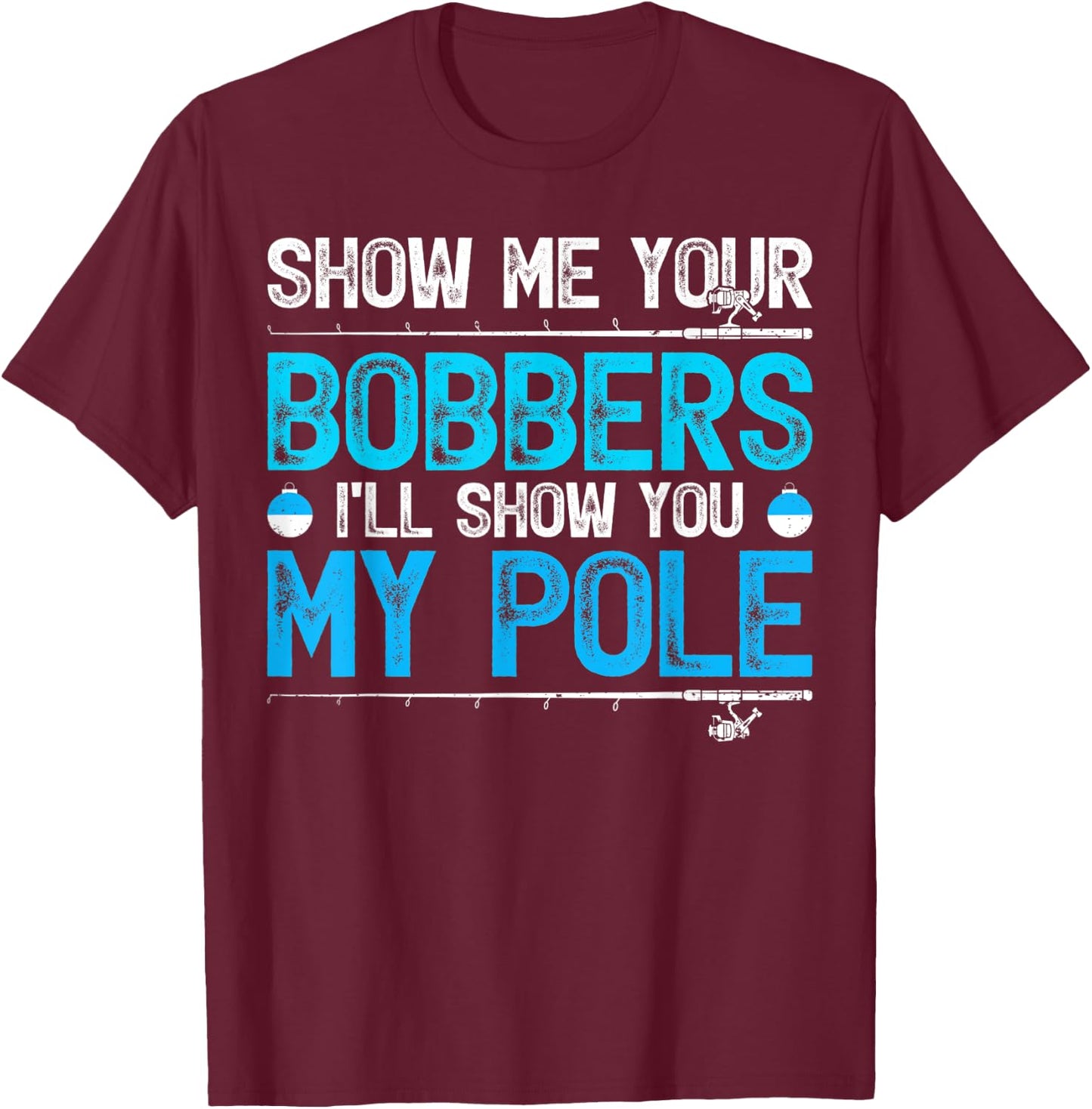 Show Me Your Bobbers I'll Show You My Pole Fishing T-Shirt - T-Shirt | Maroon