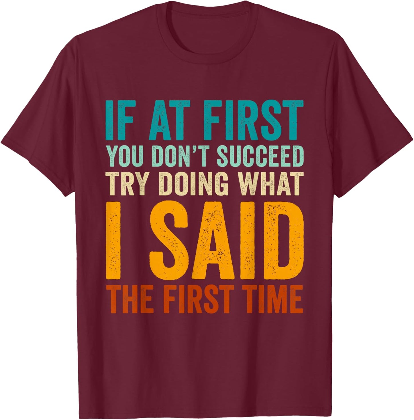 If at First You Don't Succeed Try Doing What I Said First T-Shirt - T-Shirt | Maroon