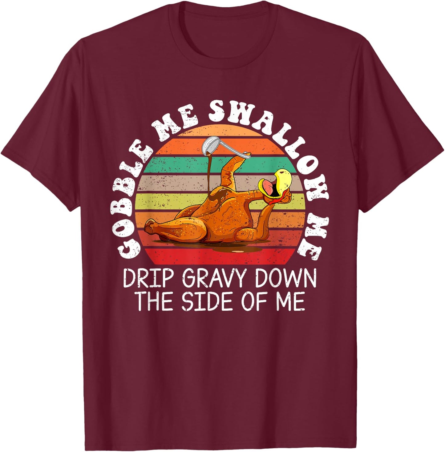 Gobble Me Swallow Me Drip Gravy Down The Side Of Me T-Shirt - T-Shirt | Maroon