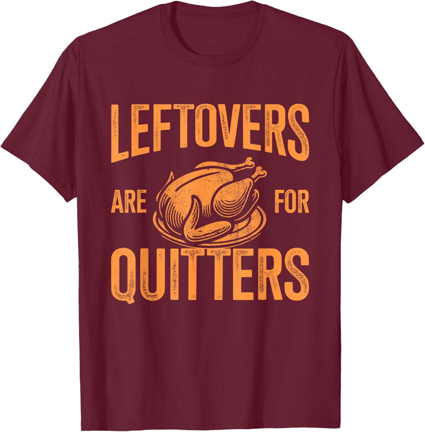 Leftovers are for quitters turkey for thanksgiving dinner T-Shirt - T-Shirt | Maroon