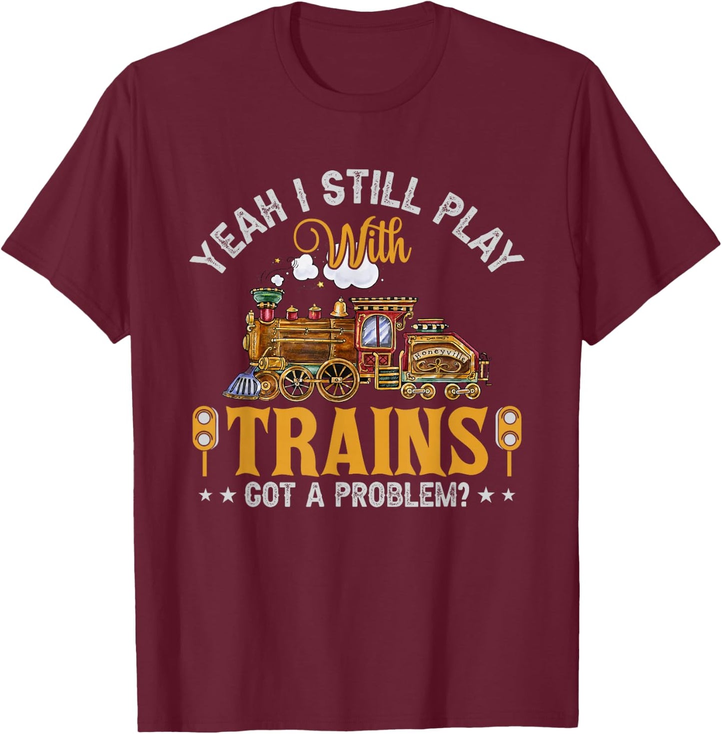 Yeah I Still Play with Trains Got A Problem? T-Shirt - T-Shirt | Maroon