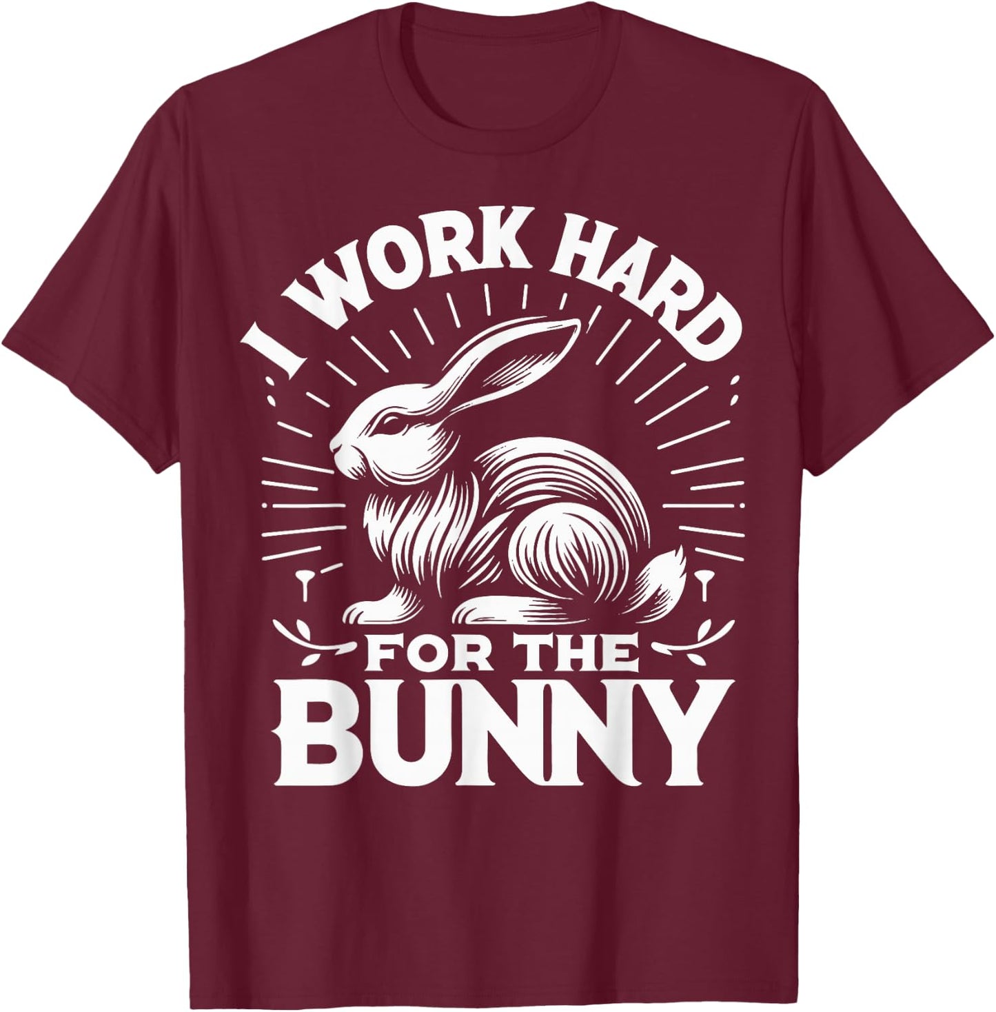 Bunny I Work Hard For The Bunny Rabbit T-Shirt - T-Shirt | Maroon