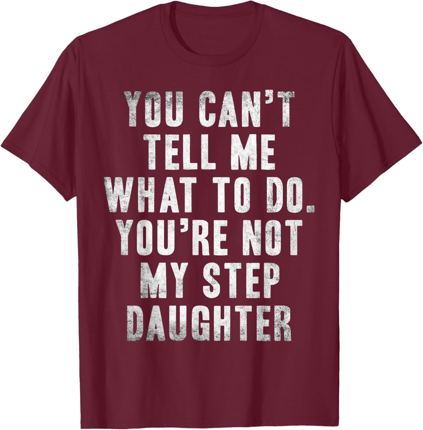 You Can't Tell Me What To Do You're Not My Step Daughter Fun T-Shirt - T-Shirt | Maroon