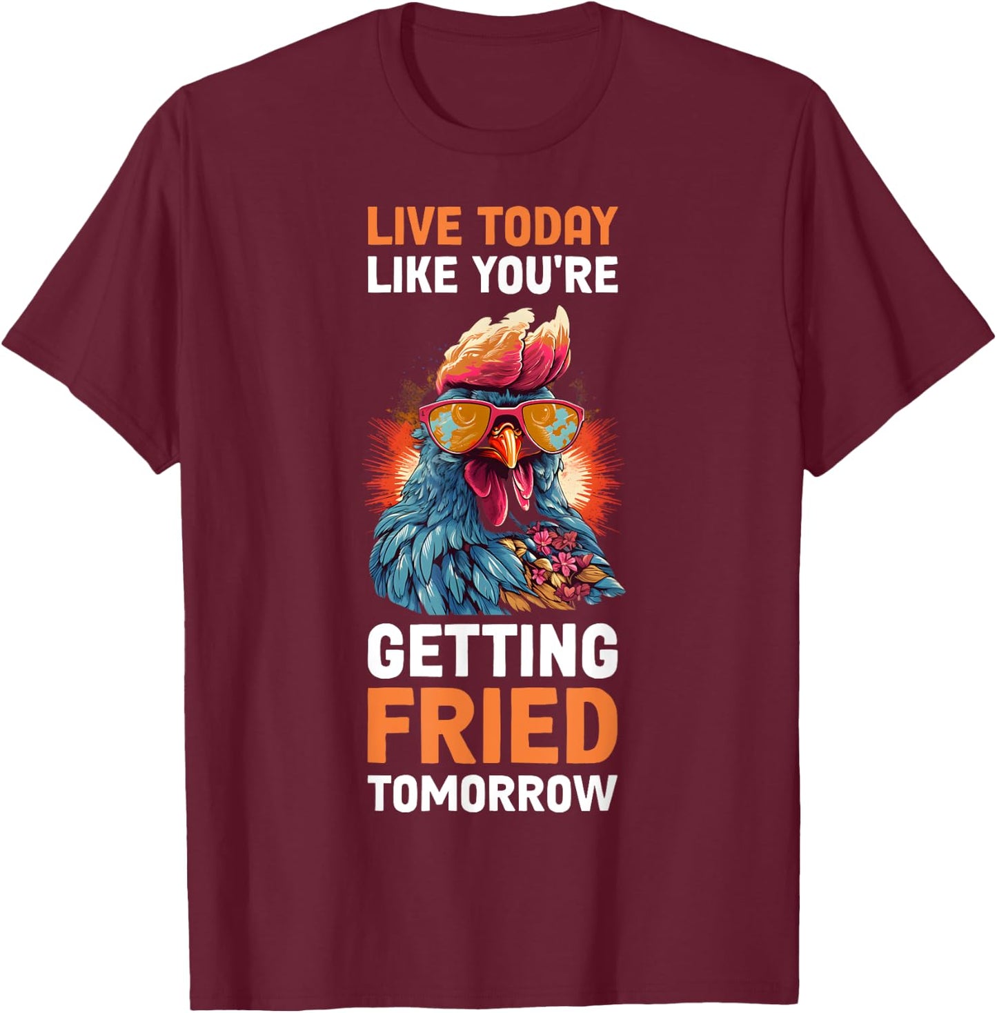 Live Today Like Youre Getting Fried Tomorrow T-Shirt - T-Shirt | Maroon