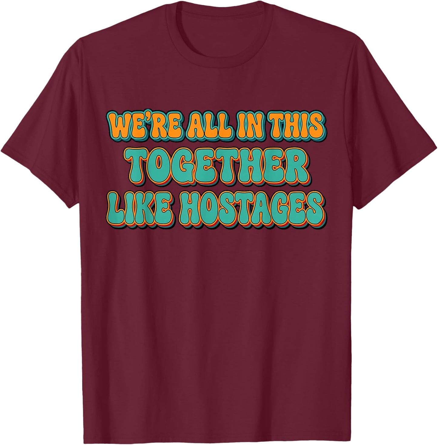 We're All in This Together Like Hostages Funny Saying Groovy T-Shirt - T-Shirt | Maroon
