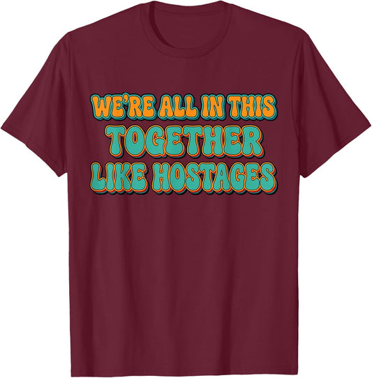 We're All in This Together Like Hostages Funny Saying Groovy T-Shirt - T-Shirt | Maroon