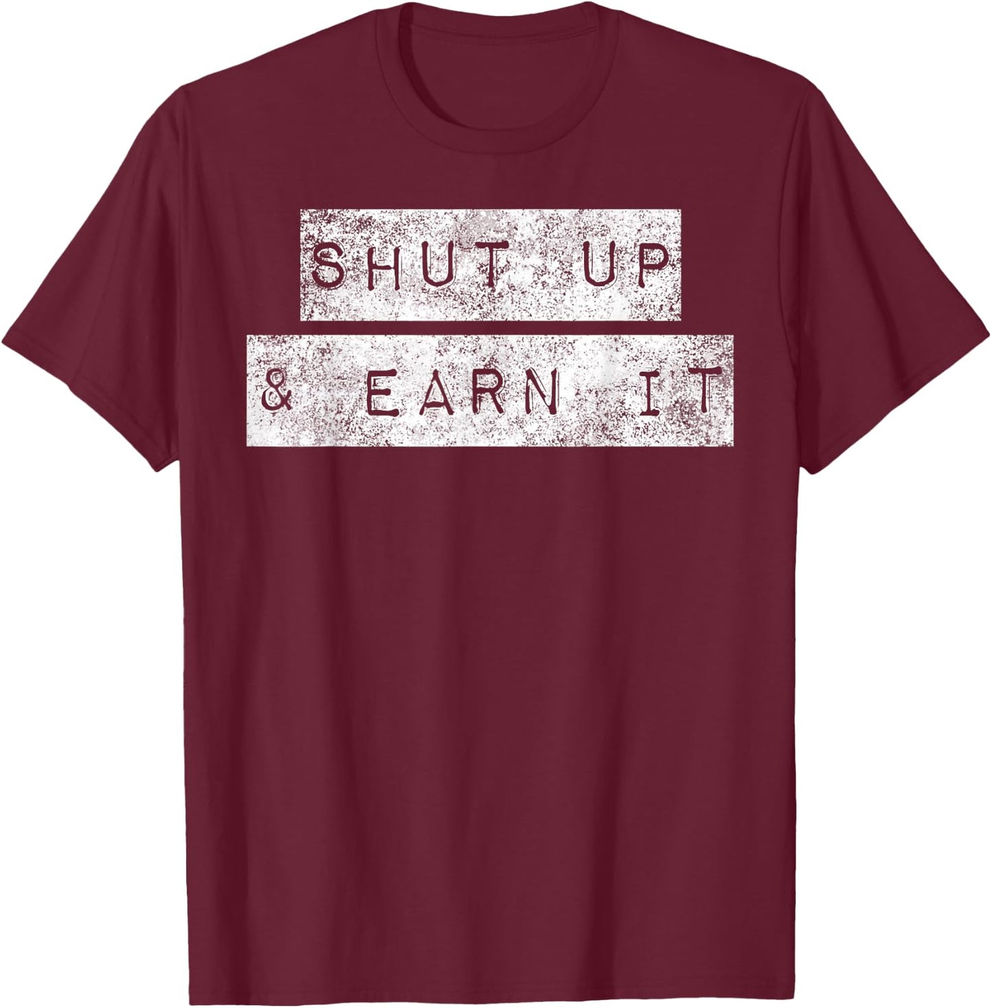 Shut Up And Earn It Hustle Grind Grit Perseverance Mindset T-Shirt - T-Shirt | Maroon
