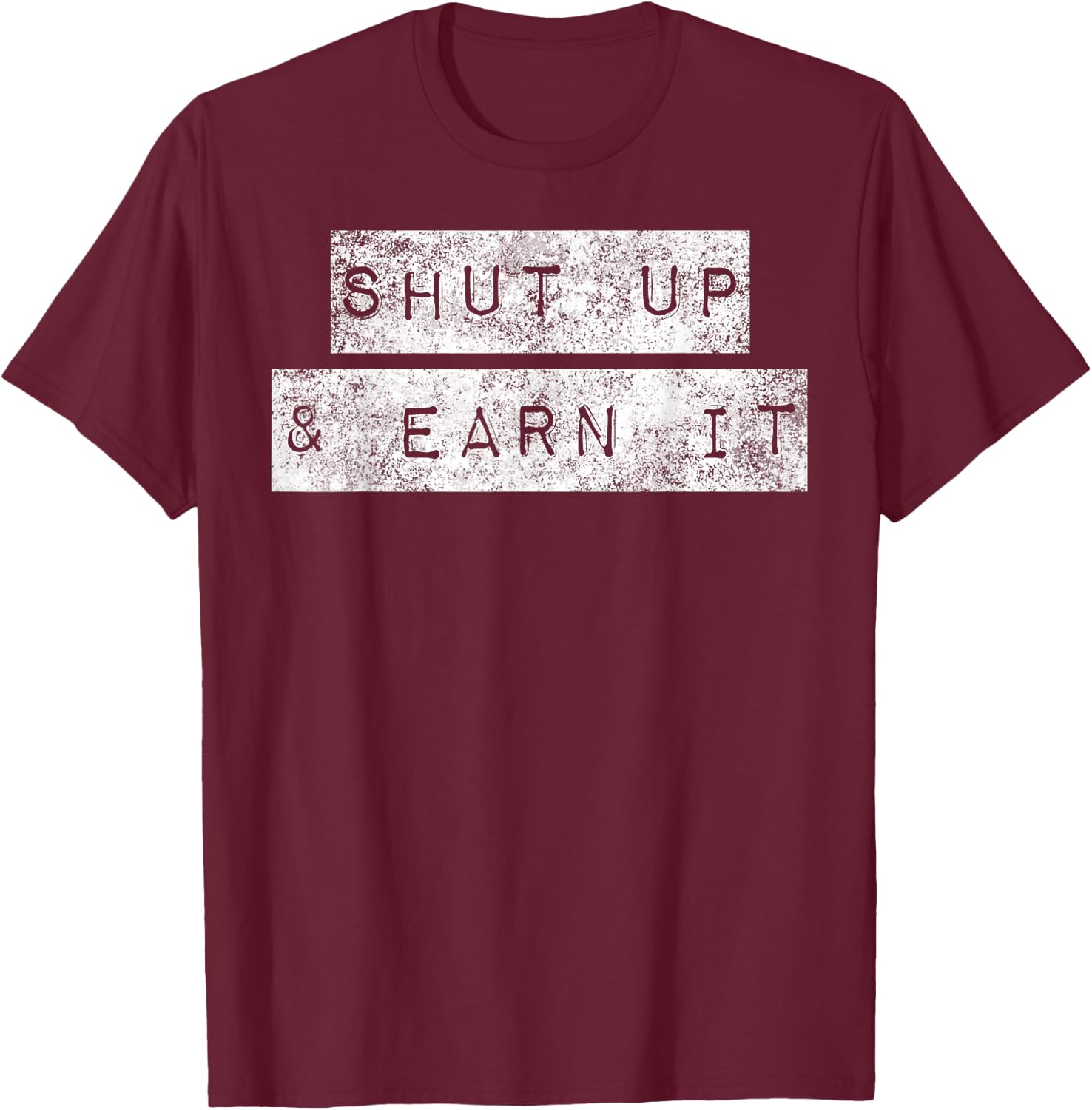 Shut Up And Earn It Hustle Grind Grit Perseverance Mindset T-Shirt - T-Shirt | Maroon