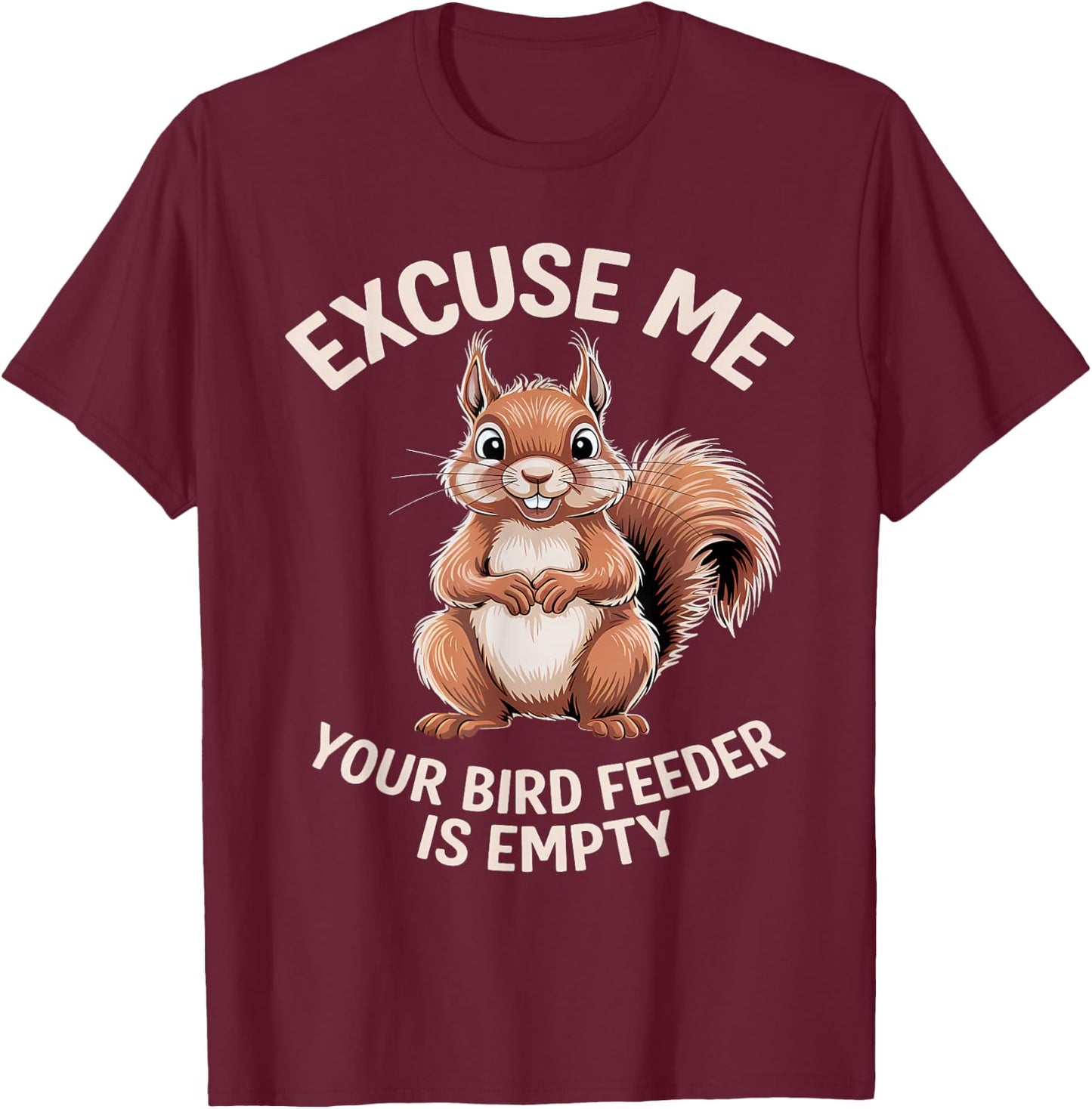Funny Squirrel Animal - Excuse Me Your Birdfeeder Is Empty T-Shirt - T-Shirt | Maroon
