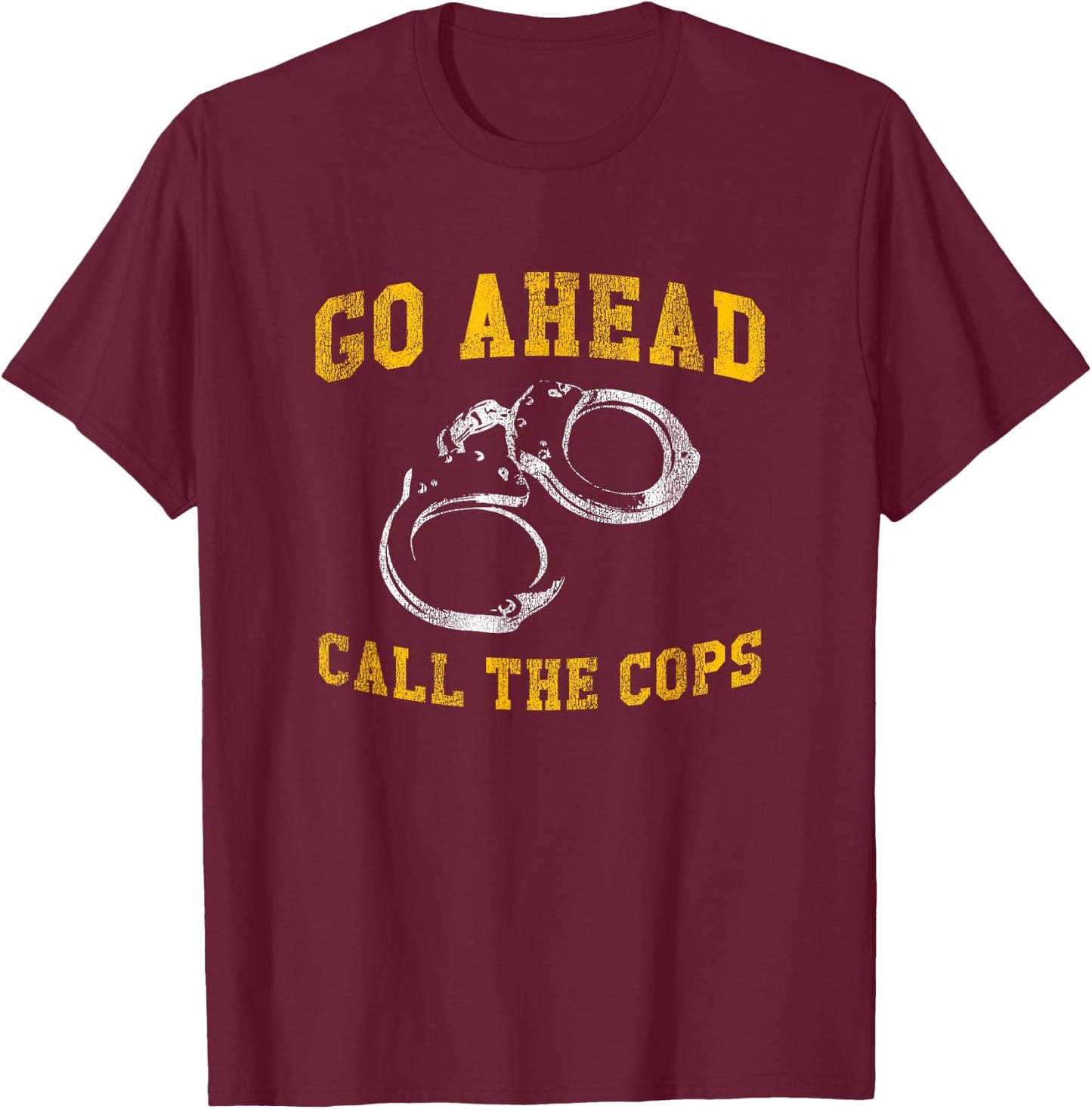 Go Ahead Call the Cops, Funny T-Shirt - T-Shirt | Maroon