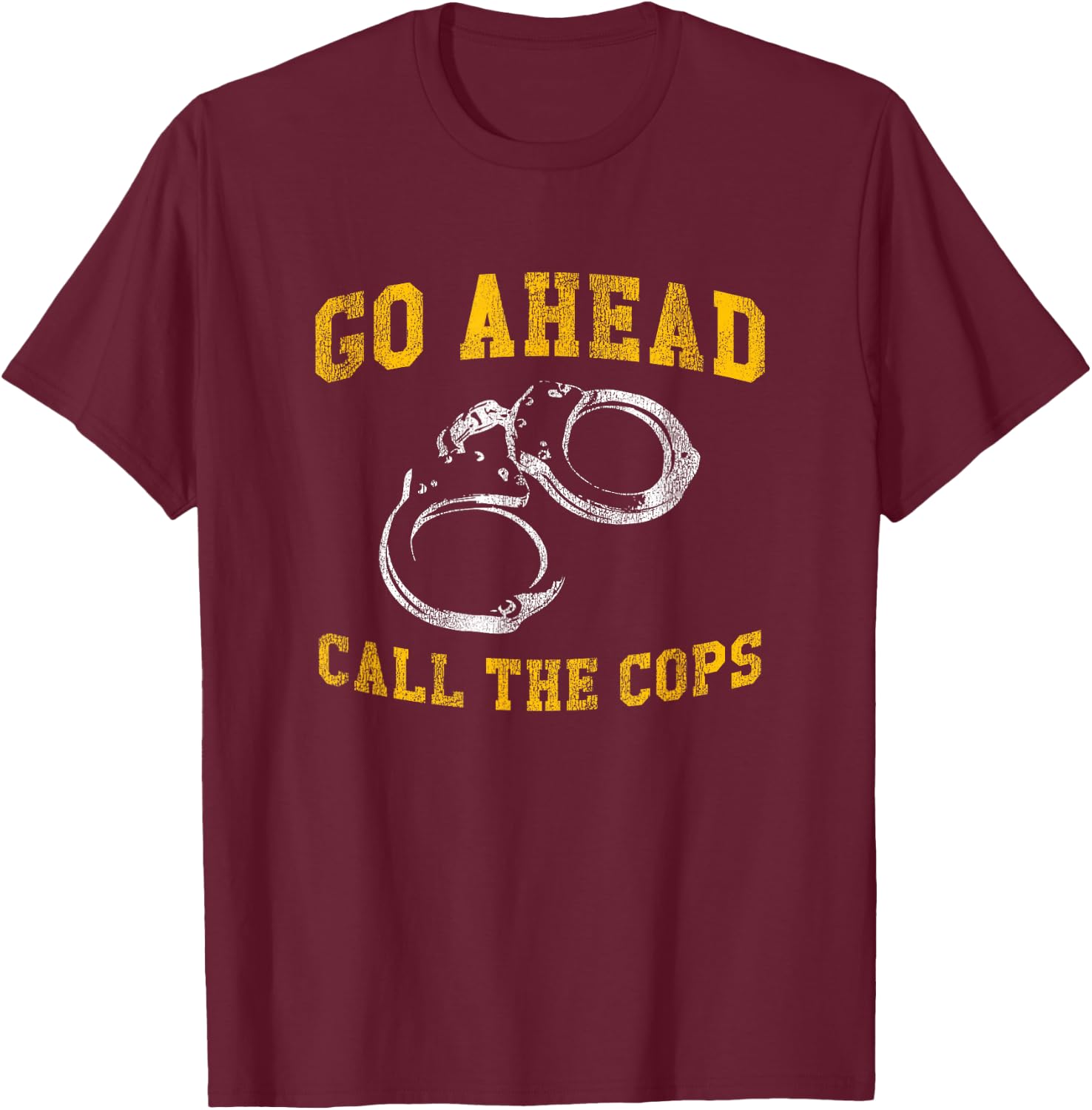 Go Ahead Call the Cops, Funny T-Shirt - T-Shirt | Maroon