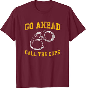Go Ahead Call the Cops, Funny T-Shirt - T-Shirt | Maroon