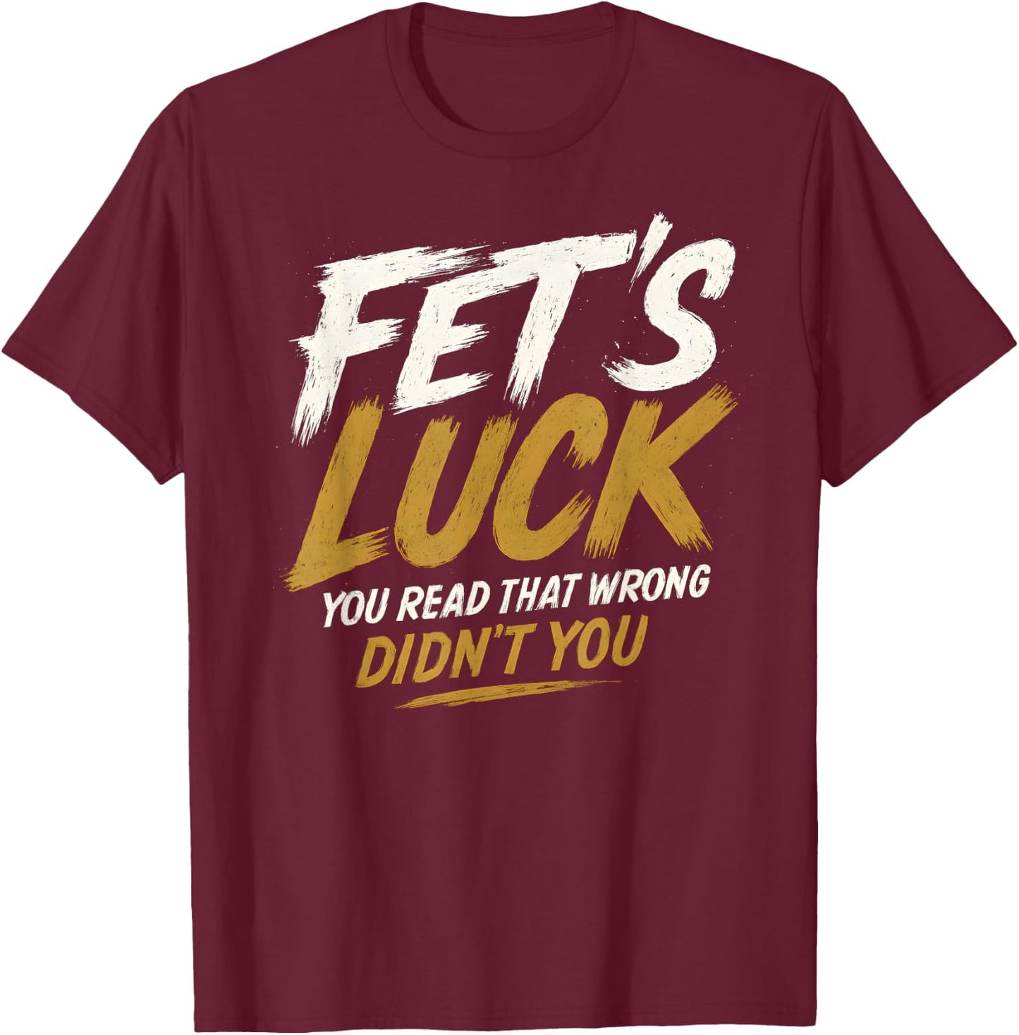 Fet's Luck - Funny Pun Joke Humor T-Shirt - T-Shirt | Maroon