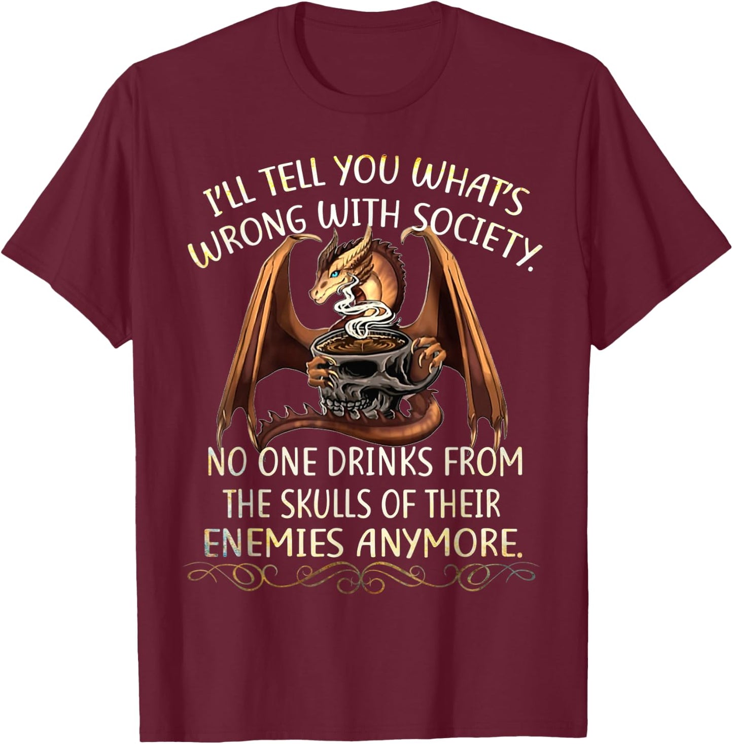 I'll Tell You What's Wrong With Society No One Drink From T-Shirt - T-Shirt | Maroon