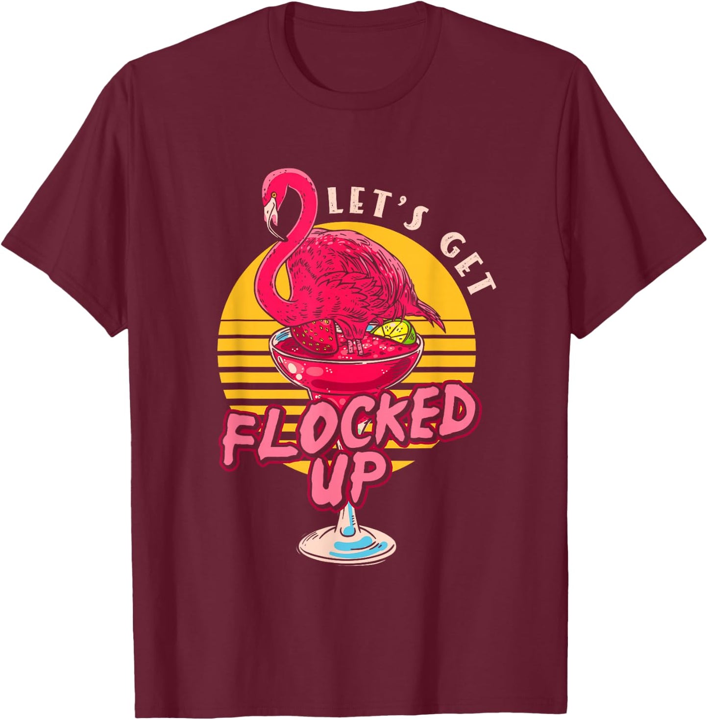Let's Get Flocked Up | Flamingo Cocktail | Humor Party T-Shirt - T-Shirt | Maroon