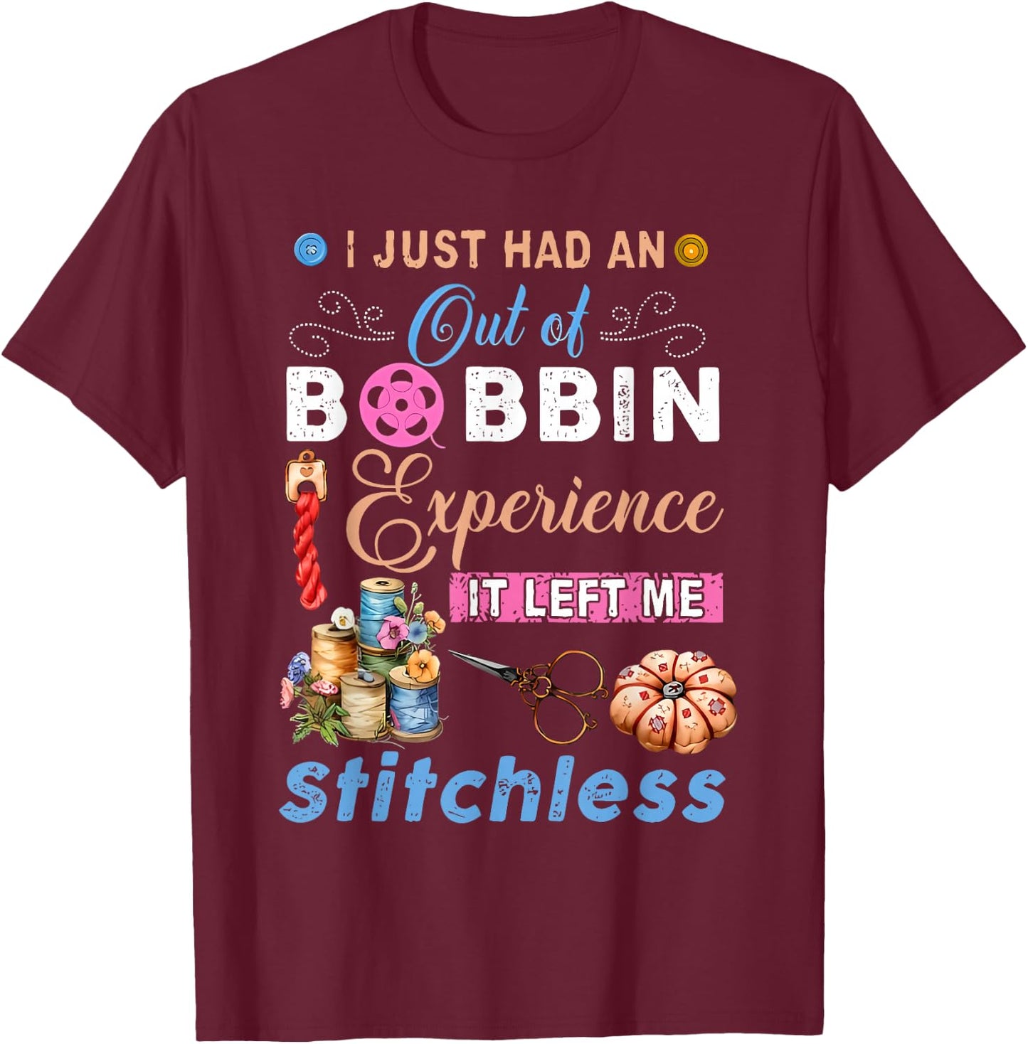I Just Had an Out of Bobbin Experience it Left Me Stitchless T-Shirt - T-Shirt | Maroon