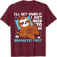 I need to be dramatic, but I'll get over it - Lazy Sloth T-Shirt - T-Shirt | Maroon