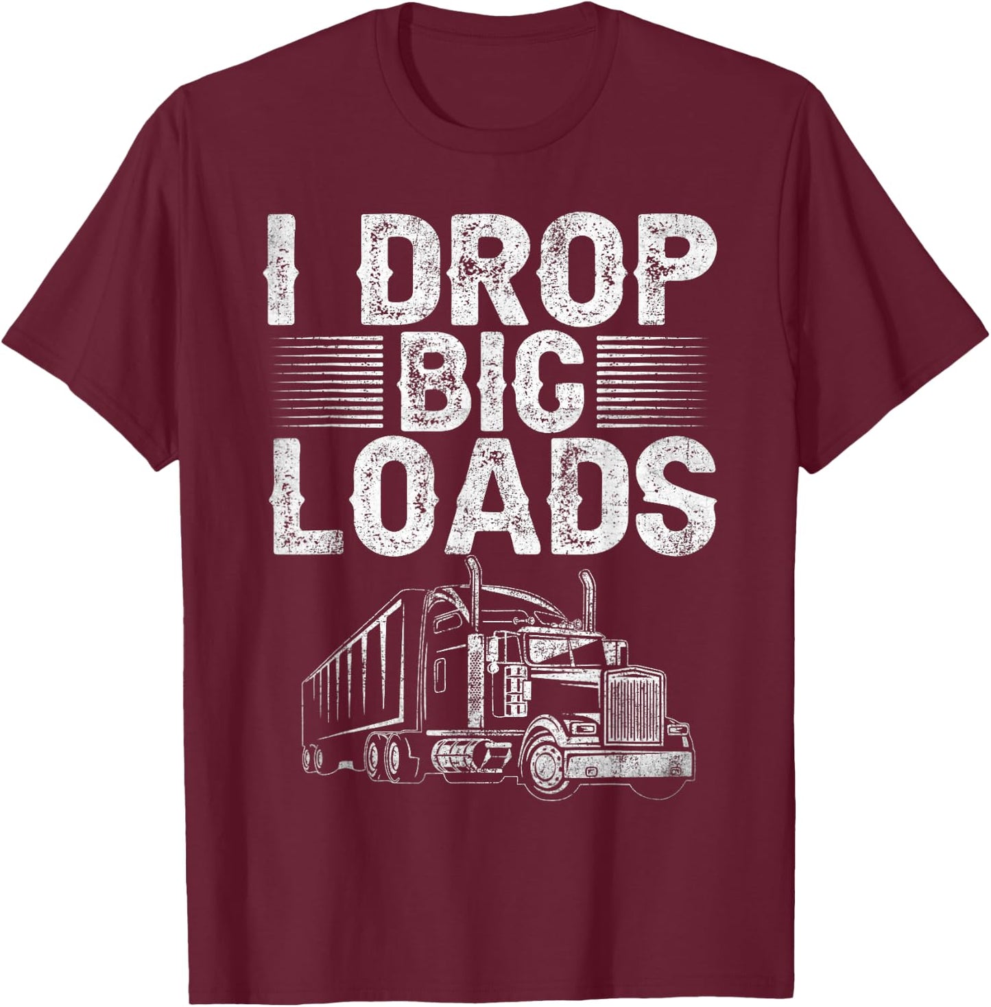 I Drop Big Loads Trucker Funny Semi Truck Driver Lover T-Shirt - T-Shirt | Maroon