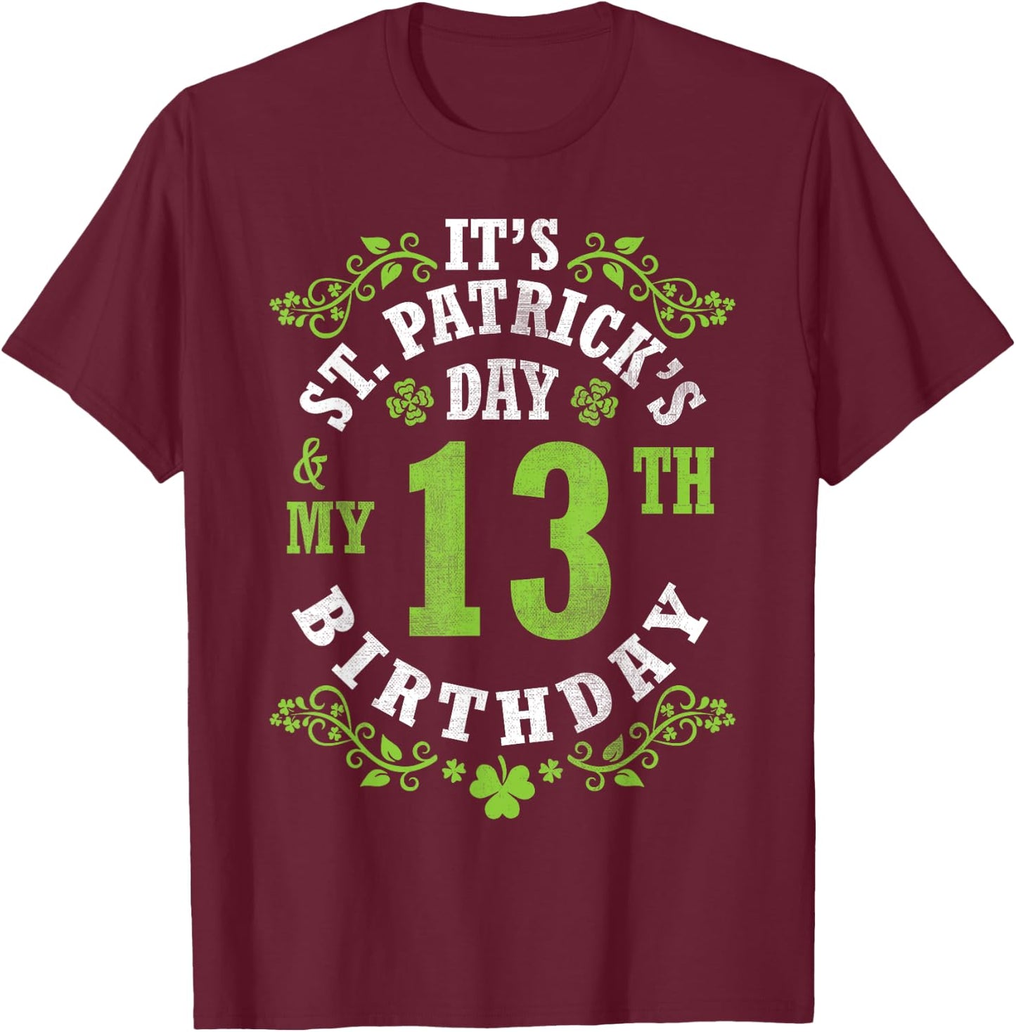 It's Saint Patrick's Day My 13th Birthday Happy 13 Years Old T-Shirt - T-Shirt | Maroon