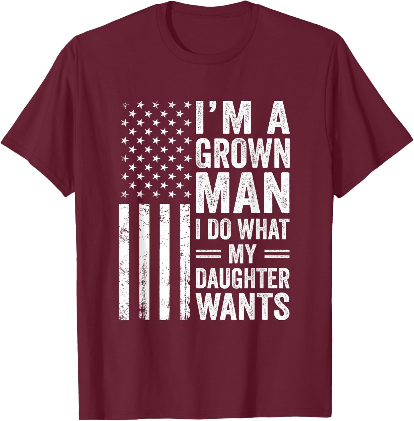 Im A Grown Man I Do What My Daughter Wants Fathers Day Humor T-Shirt - T-Shirt | Maroon
