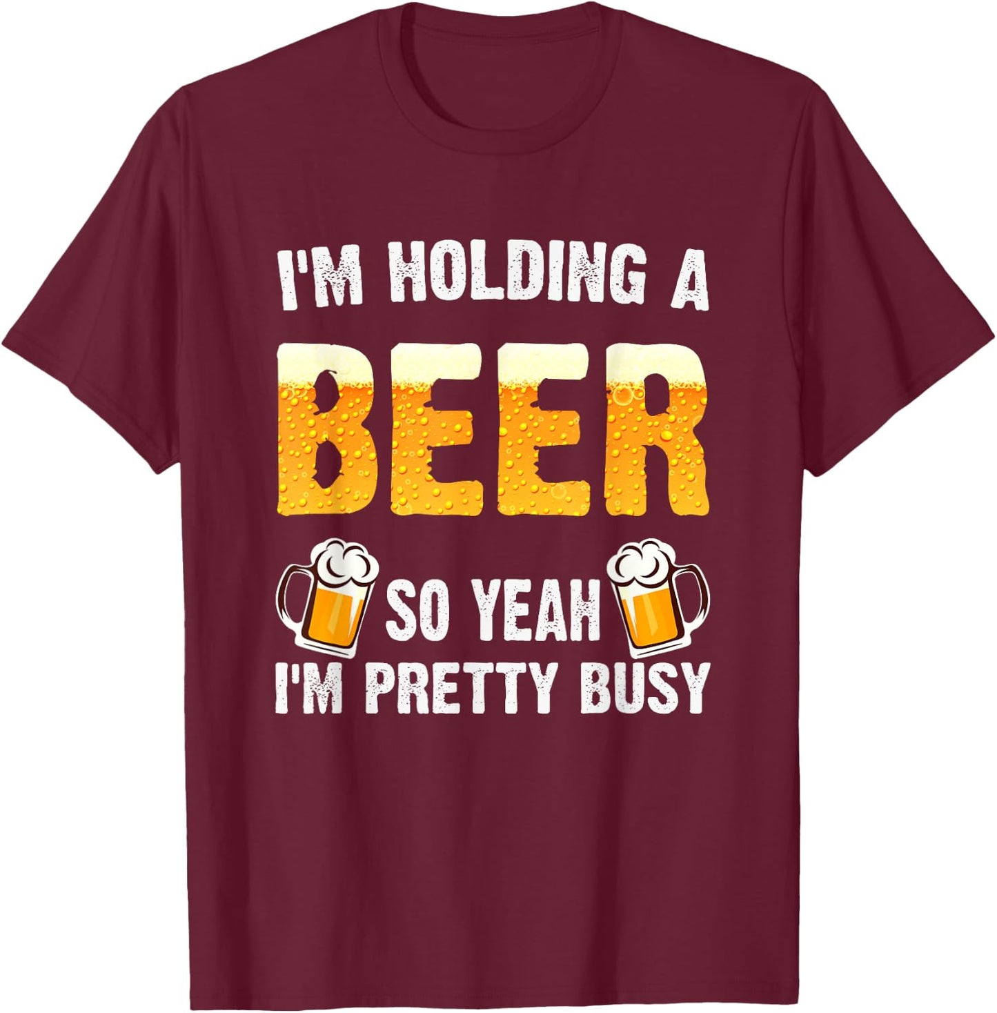 I'm Holding A Beer So Yeah I'm Pretty Busy Shirt Beer Lover T-Shirt - T-Shirt | Maroon