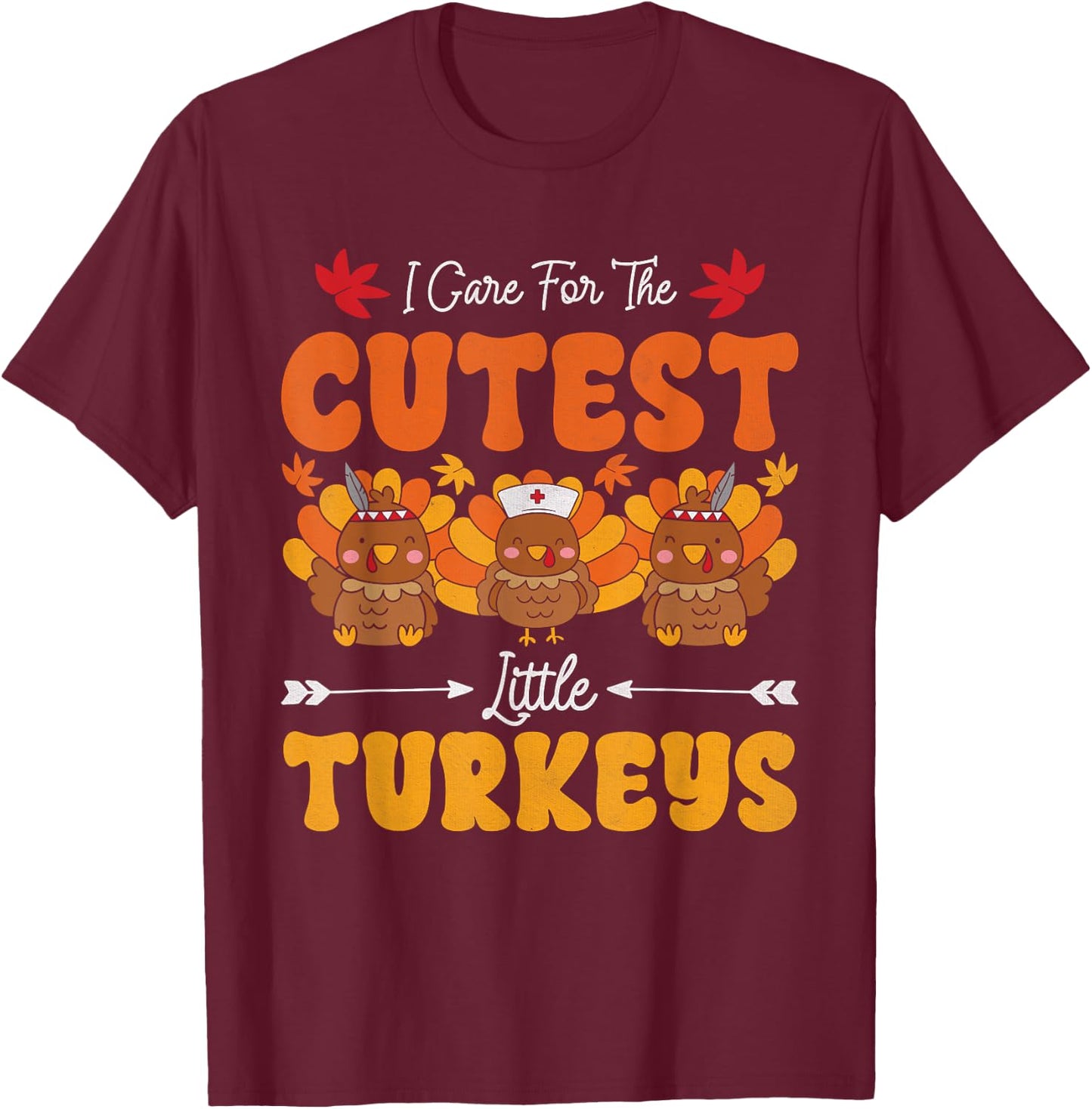 I Care For The Cutest Little Turkeys Thanksgiving Fall Nurse T-Shirt - T-Shirt | Maroon