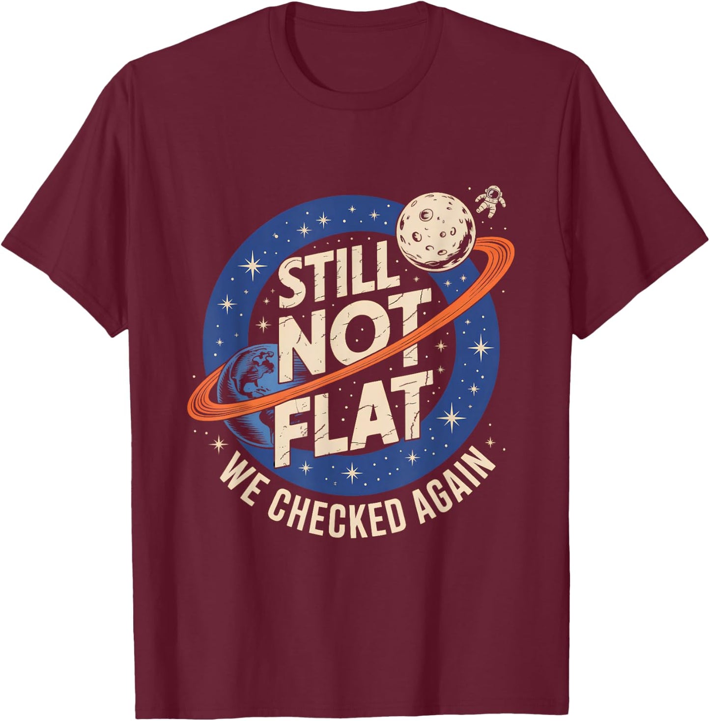 Still Not Flat We Checked Again Funny Space Science T-Shirt - T-Shirt | Maroon
