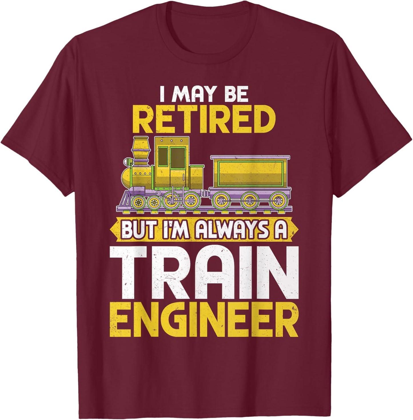 I May Be Retired but I'm Always a Train Engineer Gifts T-Shirt - T-Shirt | Maroon