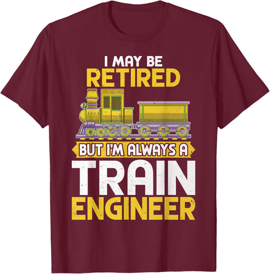 I May Be Retired but I'm Always a Train Engineer Gifts T-Shirt - T-Shirt | Maroon