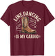 Line Dancing Is My Cardio T-Shirt - T-Shirt | Maroon