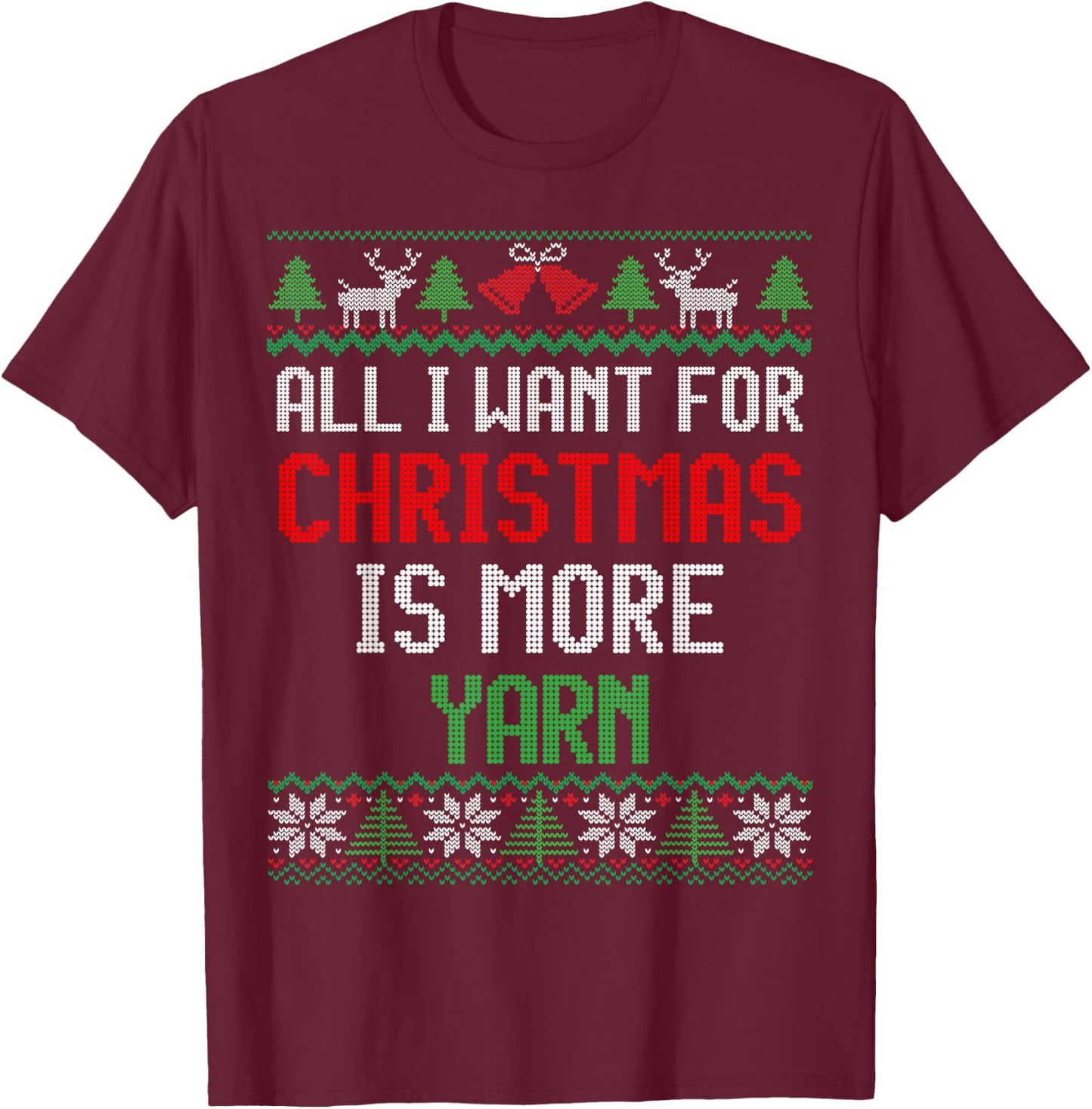 All I Want is More Yarn Knitting & Crochet Ugly Christmas T-Shirt - T-Shirt | Maroon