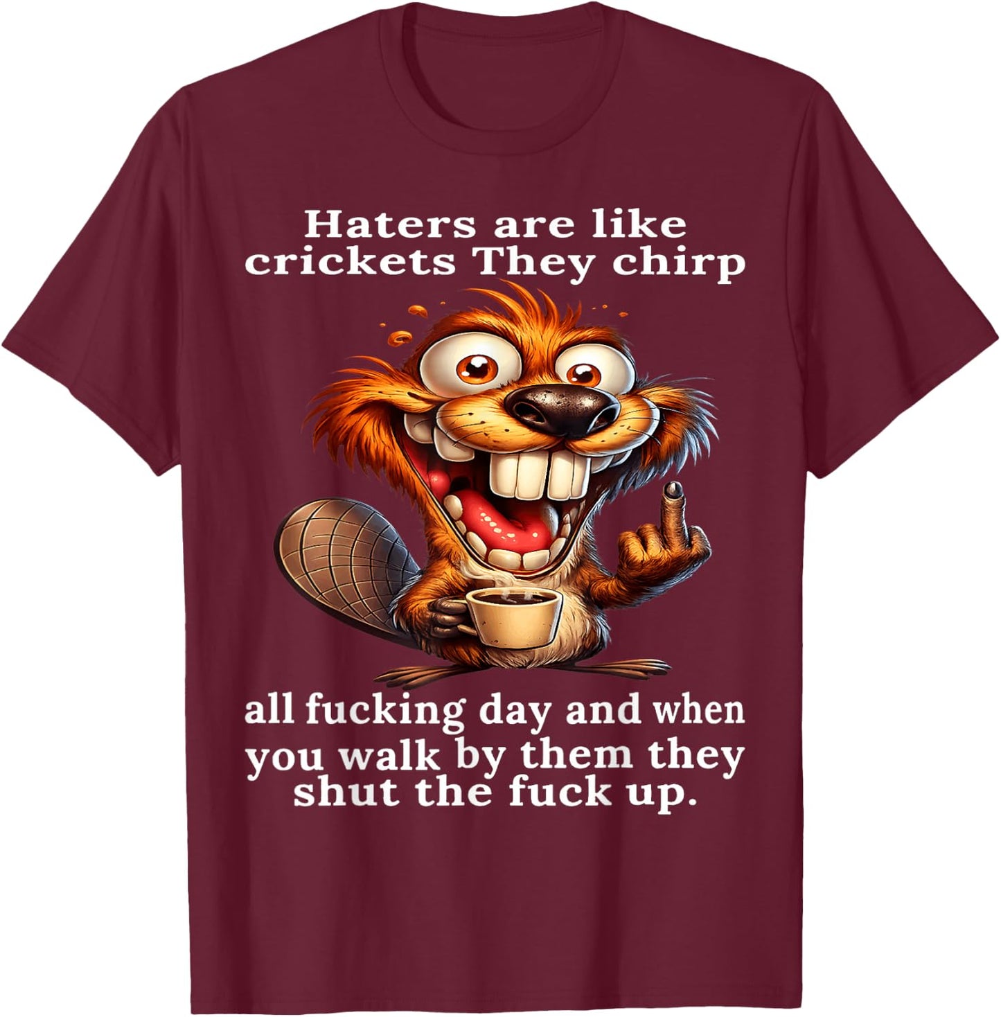 Haters are Like Crickets They Chirp All Fcking Day and When T-Shirt - T-Shirt | Maroon