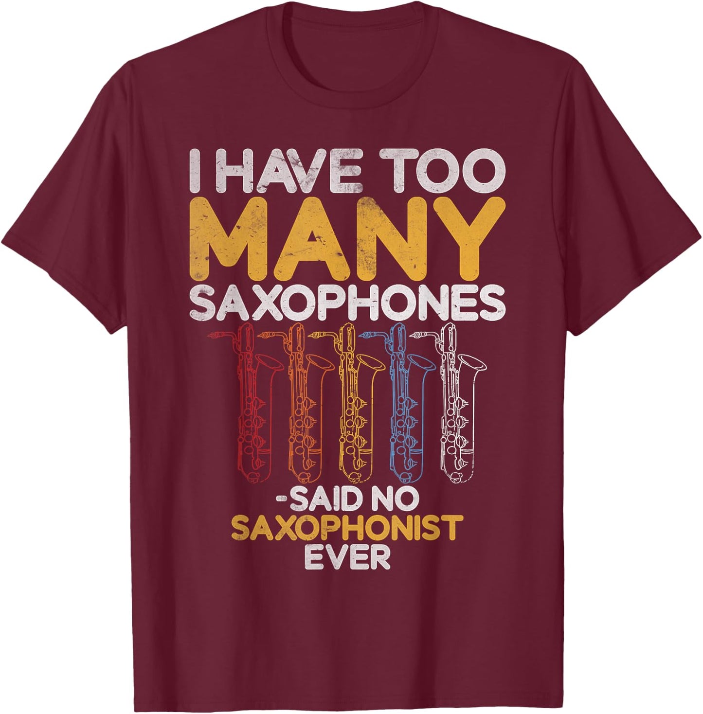 I have too many Saxophones said no Saxophonist Saxophone T-Shirt - T-Shirt | Maroon