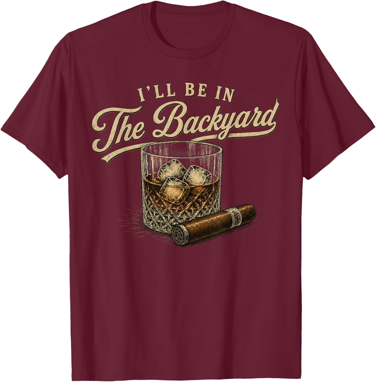 I'll Be in The Backyard Funny Bourbon Cigar Lover T-Shirt - T-Shirt | Maroon