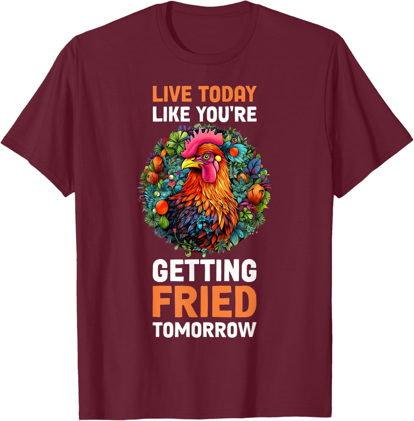 Live Today Like Youre Getting Fried Tomorrow T-Shirt - T-Shirt | Maroon