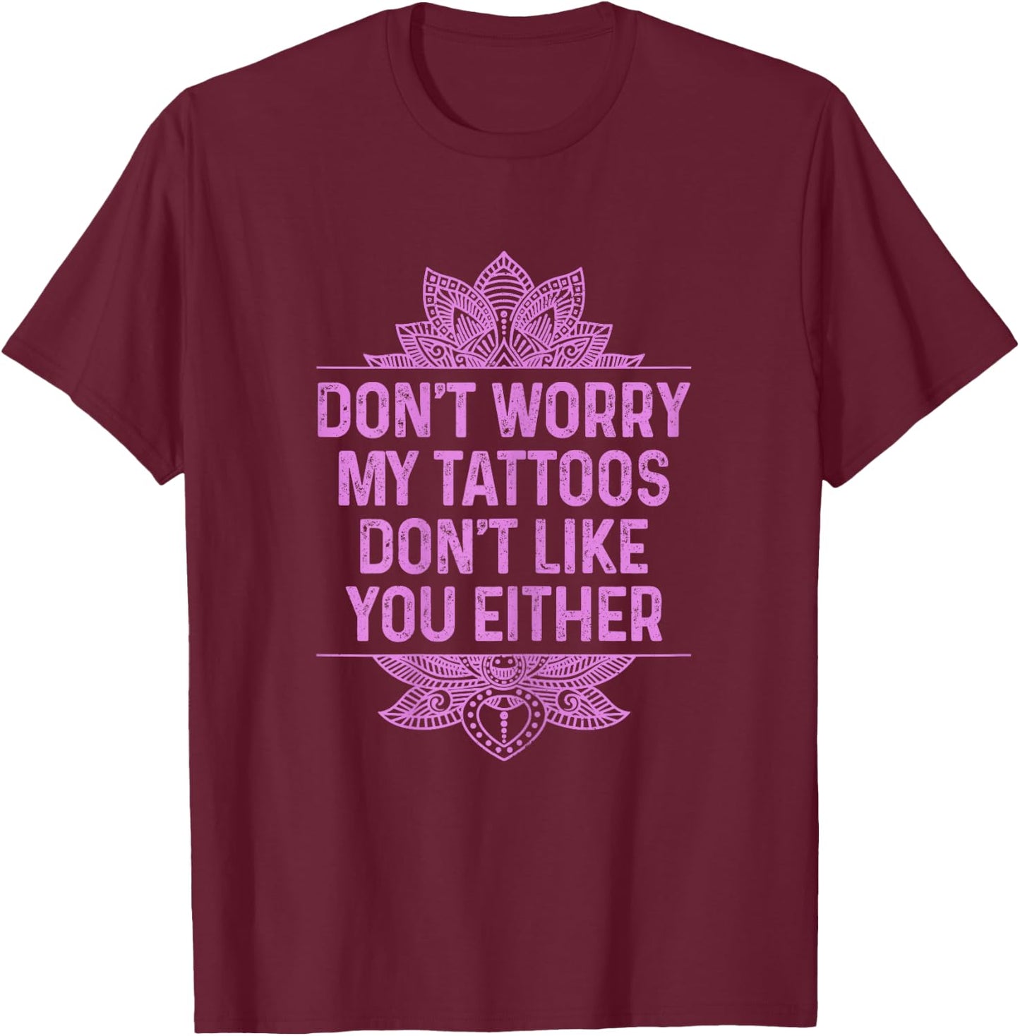Don't Worry My Tattoos Don't Like You Either Funny Tattooed T-Shirt - T-Shirt | Maroon