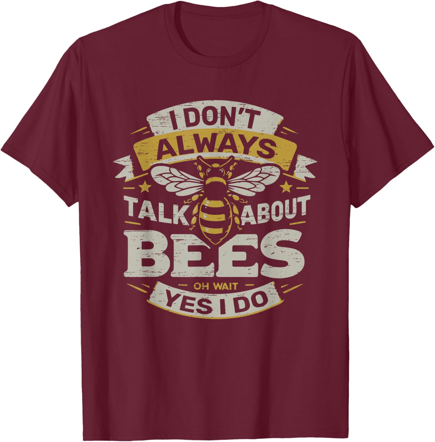 I Don't Always Talk About Bees Oh Wait Yes I Do T-Shirt - T-Shirt | Maroon