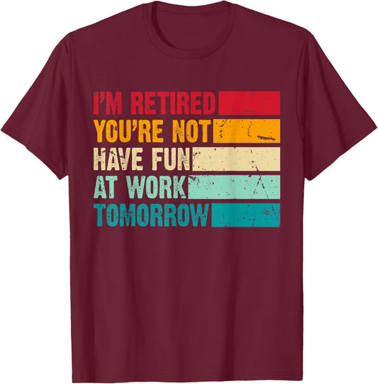 I'm Retired You're Not Have Fun at Work Tomorrow Retirement T-Shirt - T-Shirt | Maroon
