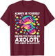 Always Be Yourself Unless You Can Be an Axolotl Lover Funny T-Shirt - T-Shirt | Maroon