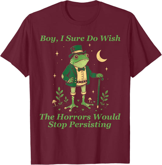 Frog Boy I Sure Do Wish The Horrors Would Stop Persisting T-Shirt - T-Shirt | Maroon