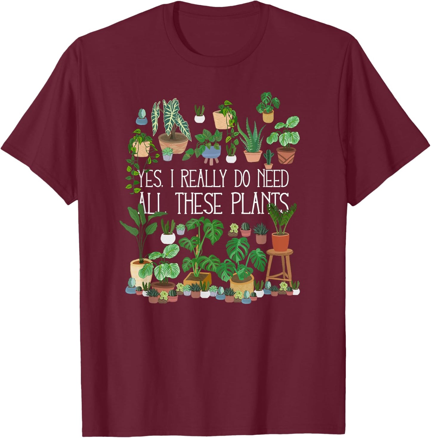 Yes I Really Do Need All These Plants T-Shirt - T-Shirt | Maroon