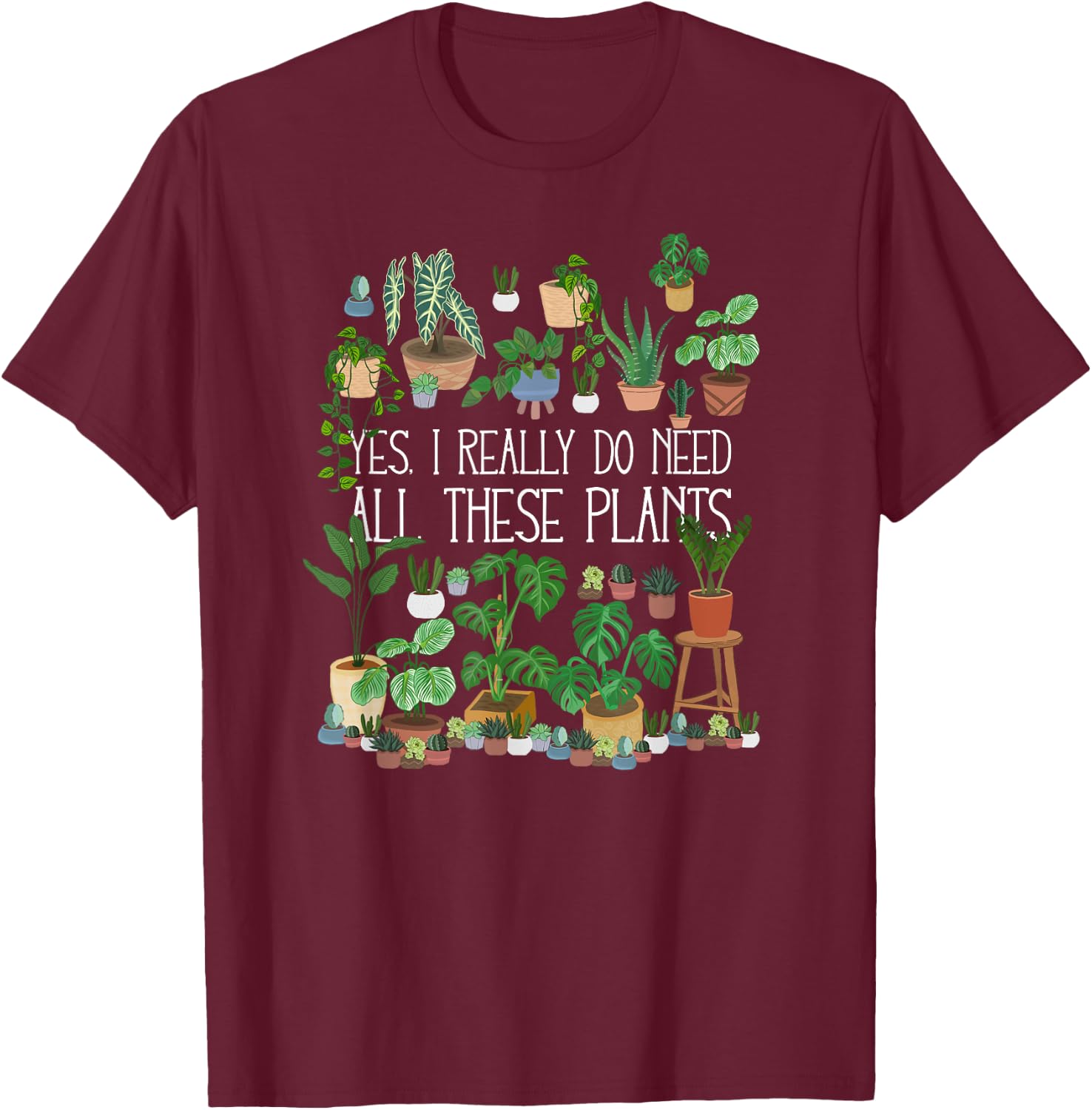 Yes I Really Do Need All These Plants T-Shirt - T-Shirt | Maroon