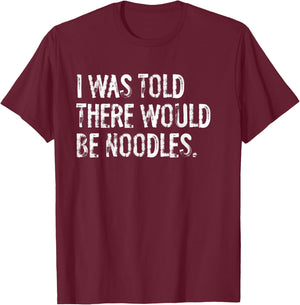 I Was Told There Would Be Noodles T-Shirt - T-Shirt | Maroon