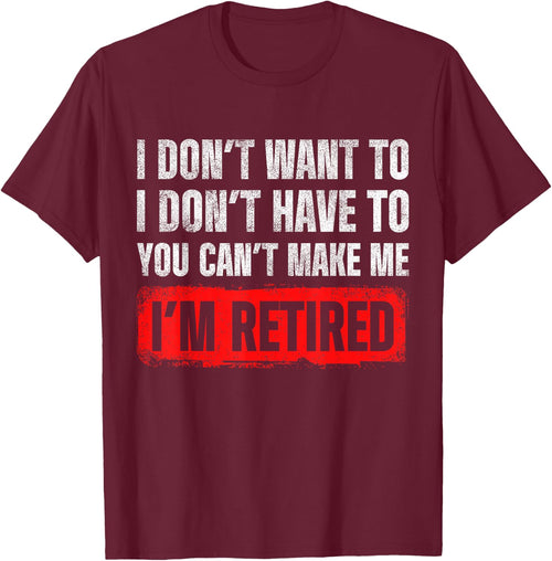 Dont Want To I Dont Have To You Cant Make Me Im Retired